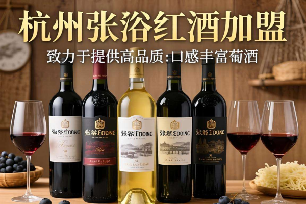 杭州张裕红酒加盟攻略大揭秘，开启财富新征程